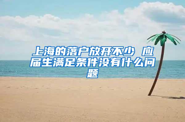 上海的落户放开不少 应届生满足条件没有什么问题