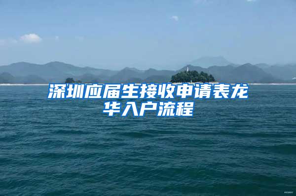 深圳应届生接收申请表龙华入户流程