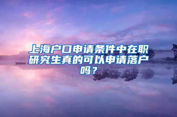 上海户口申请条件中在职研究生真的可以申请落户吗？