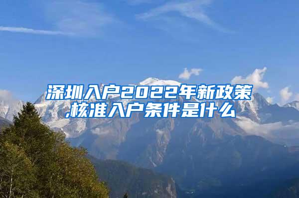 深圳入户2022年新政策,核准入户条件是什么