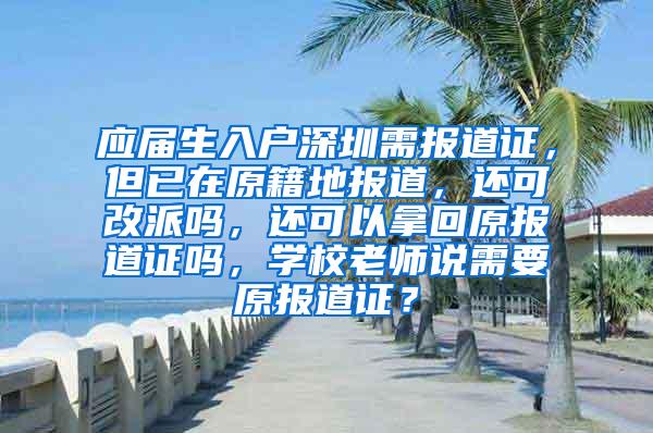 应届生入户深圳需报道证，但已在原籍地报道，还可改派吗，还可以拿回原报道证吗，学校老师说需要原报道证？