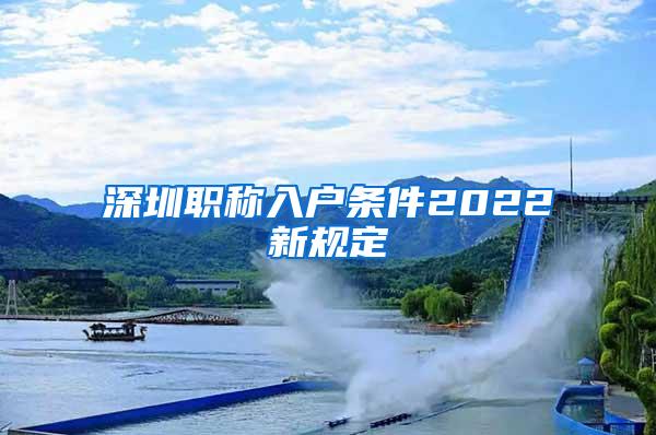 深圳职称入户条件2022新规定