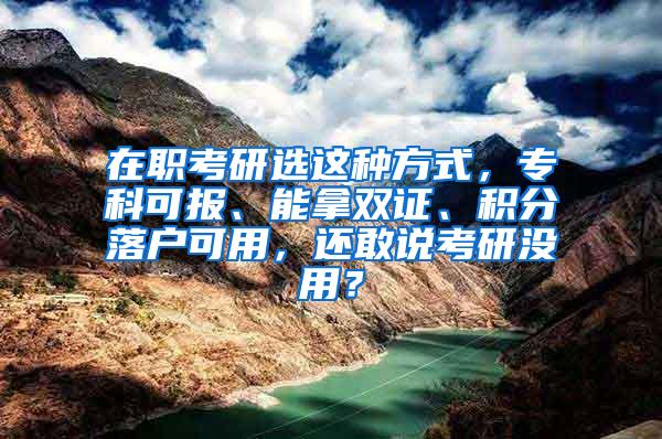 在职考研选这种方式，专科可报、能拿双证、积分落户可用，还敢说考研没用？