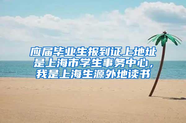 应届毕业生报到证上地址是上海市学生事务中心，我是上海生源外地读书