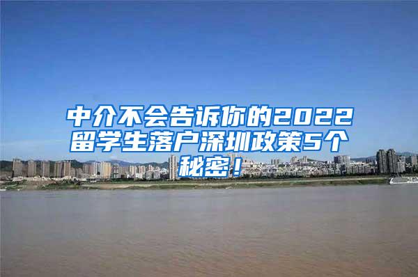 中介不会告诉你的2022留学生落户深圳政策5个秘密！