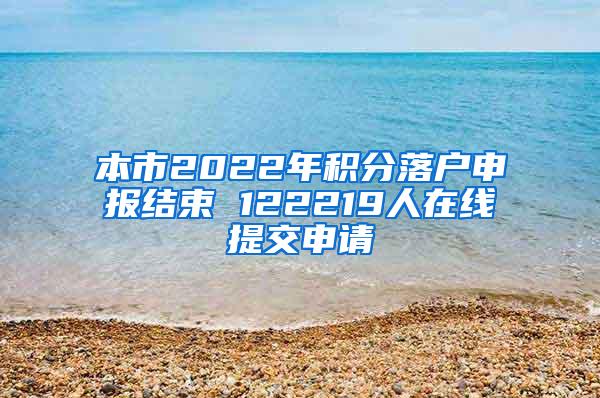 本市2022年积分落户申报结束 122219人在线提交申请