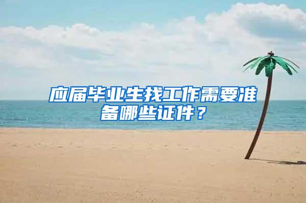 应届毕业生找工作需要准备哪些证件？