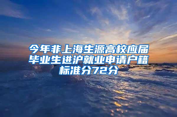 今年非上海生源高校应届毕业生进沪就业申请户籍标准分72分