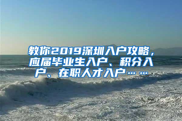 教你2019深圳入户攻略，应届毕业生入户、积分入户、在职人才入户……