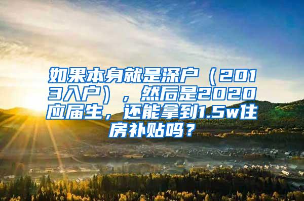 如果本身就是深户（2013入户），然后是2020应届生，还能拿到1.5w住房补贴吗？