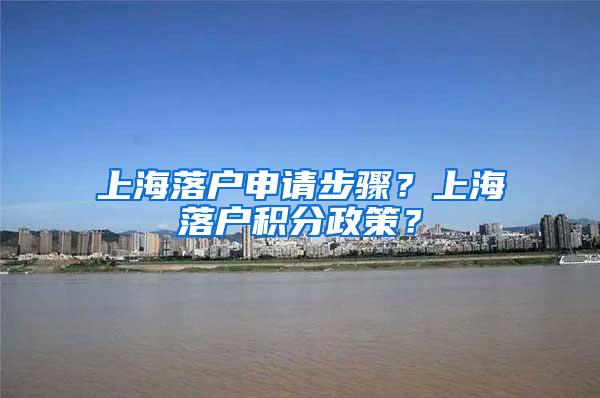 上海落户申请步骤？上海落户积分政策？