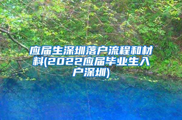 应届生深圳落户流程和材料(2022应届毕业生入户深圳)