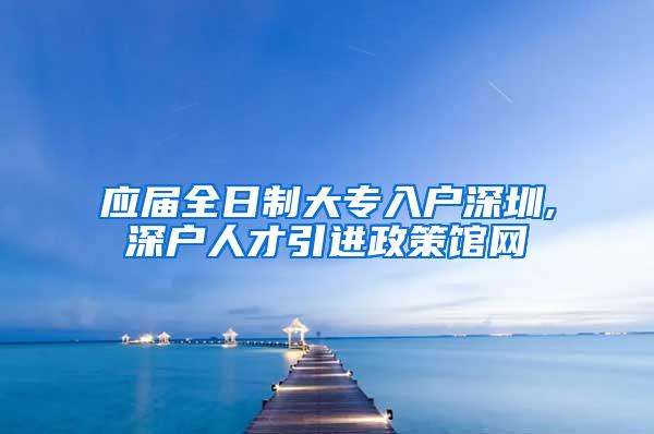 应届全日制大专入户深圳,深户人才引进政策馆网