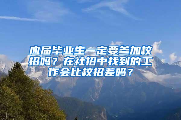 应届毕业生一定要参加校招吗？在社招中找到的工作会比校招差吗？