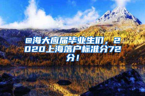 @海大应届毕业生们，2020上海落户标准分72分！