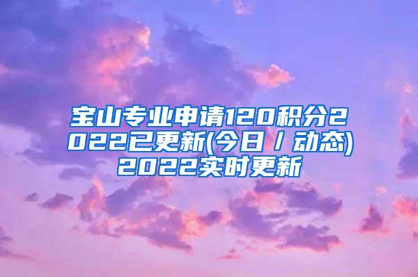 宝山专业申请120积分2022已更新(今日／动态)2022实时更新