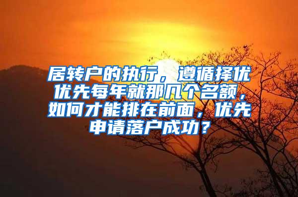 居转户的执行，遵循择优优先每年就那几个名额，如何才能排在前面，优先申请落户成功？