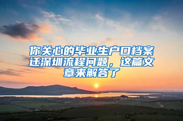 你关心的毕业生户口档案迁深圳流程问题，这篇文章来解答了