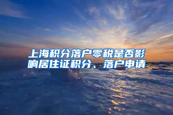 上海积分落户零税是否影响居住证积分、落户申请