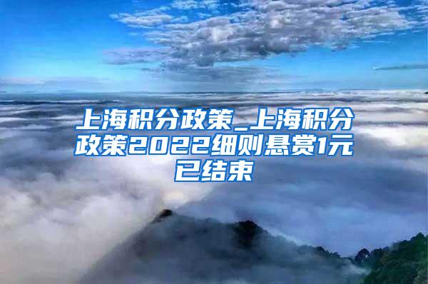 上海积分政策_上海积分政策2022细则悬赏1元已结束