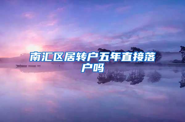 南汇区居转户五年直接落户吗