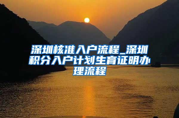 深圳核准入户流程_深圳积分入户计划生育证明办理流程