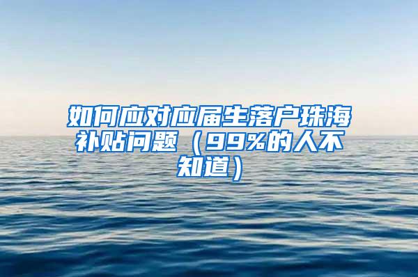 如何应对应届生落户珠海补贴问题（99%的人不知道）