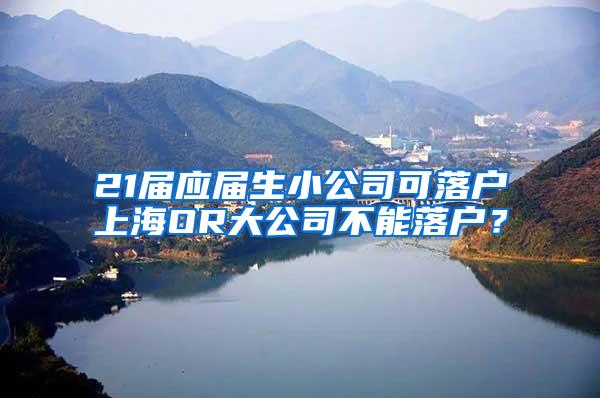 21届应届生小公司可落户上海OR大公司不能落户？