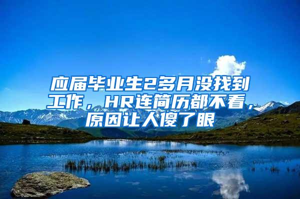 应届毕业生2多月没找到工作，HR连简历都不看，原因让人傻了眼