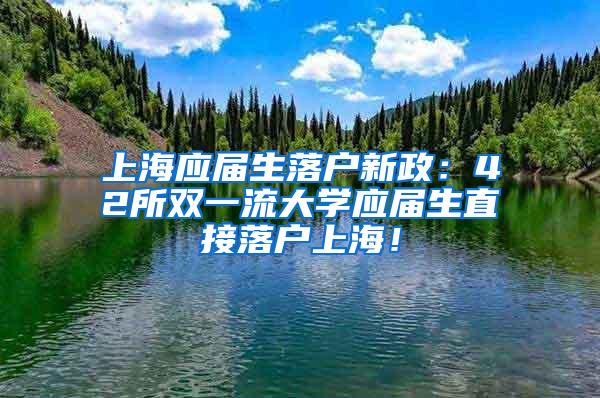 上海应届生落户新政：42所双一流大学应届生直接落户上海！