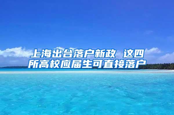 上海出台落户新政 这四所高校应届生可直接落户