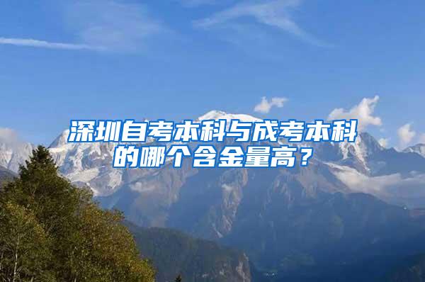 深圳自考本科与成考本科的哪个含金量高？