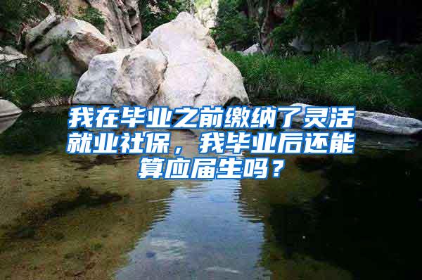 我在毕业之前缴纳了灵活就业社保，我毕业后还能算应届生吗？