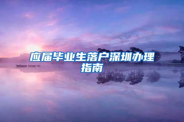 应届毕业生落户深圳办理指南