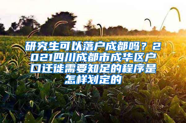 研究生可以落户成都吗？2021四川成都市成华区户口迁徙需要知足的程序是怎样划定的