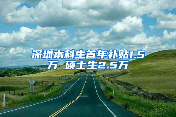 深圳本科生首年补贴1.5万 硕士生2.5万