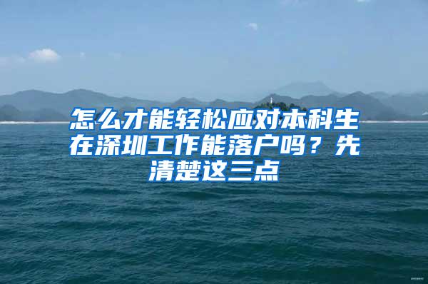 怎么才能轻松应对本科生在深圳工作能落户吗？先清楚这三点