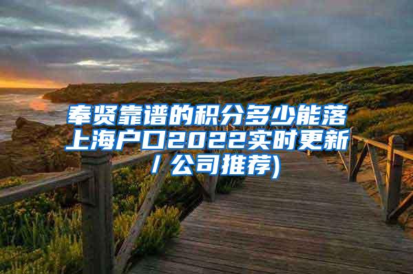 奉贤靠谱的积分多少能落上海户口2022实时更新／公司推荐)