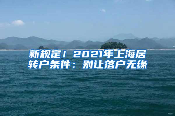 新规定！2021年上海居转户条件：别让落户无缘