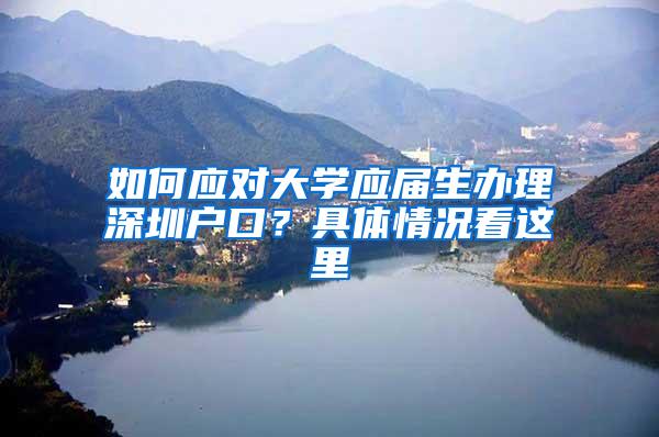 如何应对大学应届生办理深圳户口？具体情况看这里