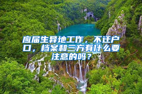 应届生异地工作，不迁户口，档案和三方有什么要注意的吗？