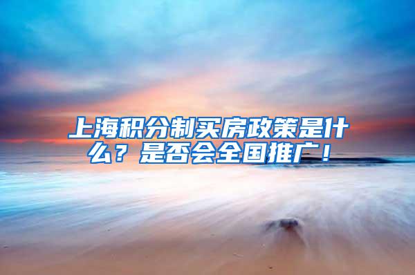 上海积分制买房政策是什么？是否会全国推广！