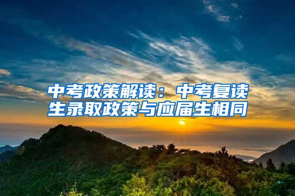 中考政策解读：中考复读生录取政策与应届生相同