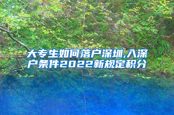 大专生如何落户深圳,入深户条件2022新规定积分