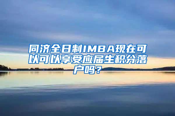 同济全日制IMBA现在可以可以享受应届生积分落户吗？