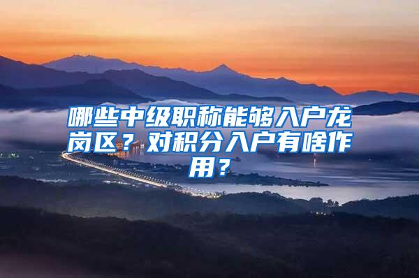 哪些中级职称能够入户龙岗区？对积分入户有啥作用？