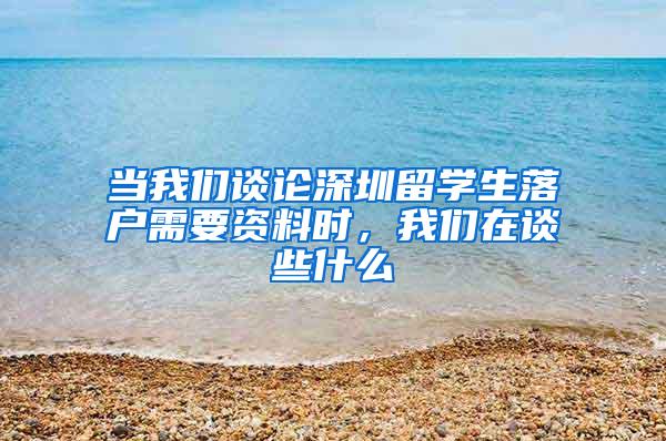 当我们谈论深圳留学生落户需要资料时，我们在谈些什么