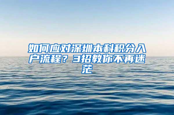 如何应对深圳本科积分入户流程？3招教你不再迷茫