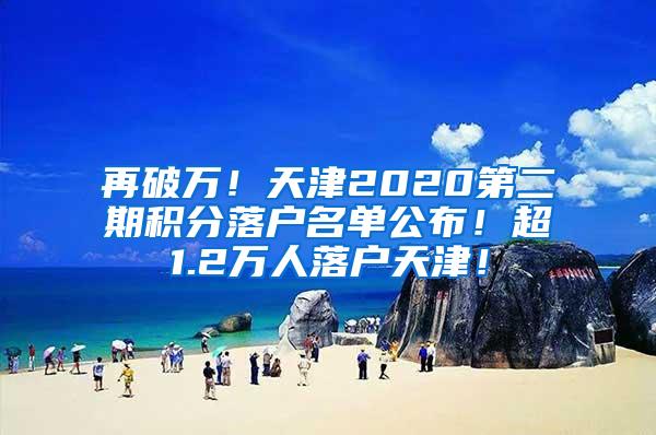 再破万！天津2020第二期积分落户名单公布！超1.2万人落户天津！