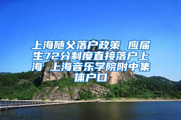 上海随父落户政策 应届生72分制度直接落户上海 上海音乐学院附中集体户口